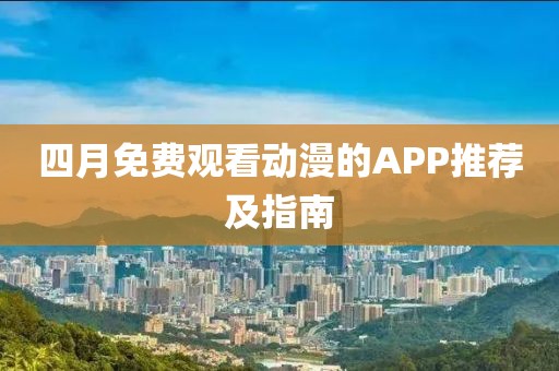 四月免費(fèi)觀看動(dòng)漫的APP推薦及指南