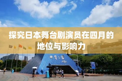 探究日本舞臺劇演員在四月的地位與影響力