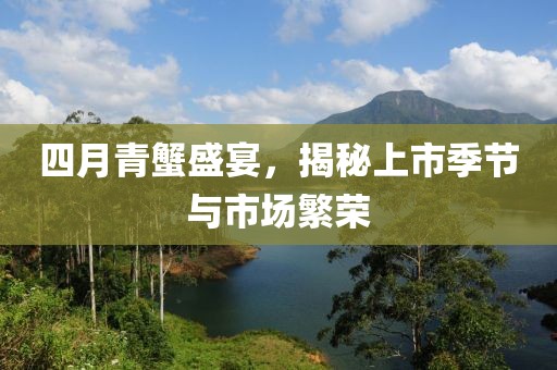 四月青蟹盛宴，揭秘上市季節(jié)與市場(chǎng)繁榮