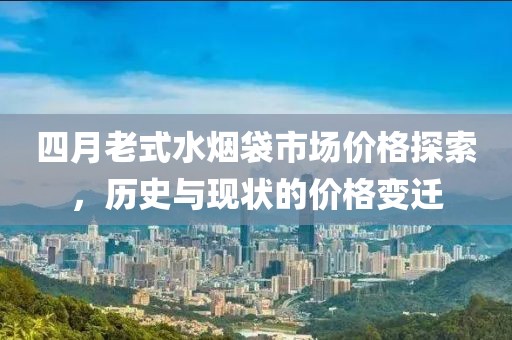 四月老式水煙袋市場價格探索，歷史與現(xiàn)狀的價格變遷