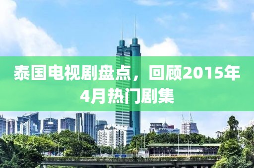 泰國電視劇盤點，回顧2015年4月熱門劇集