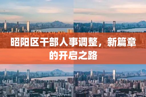 昭陽區(qū)干部人事調(diào)整，新篇章的開啟之路