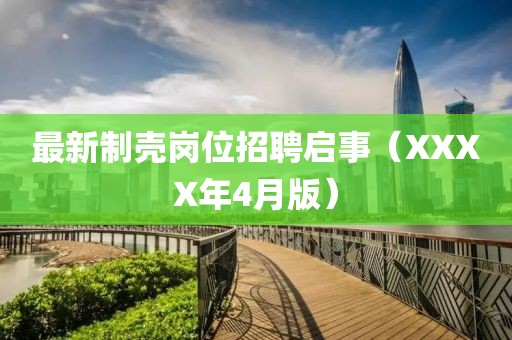 最新制殼崗位招聘啟事（XXXX年4月版）