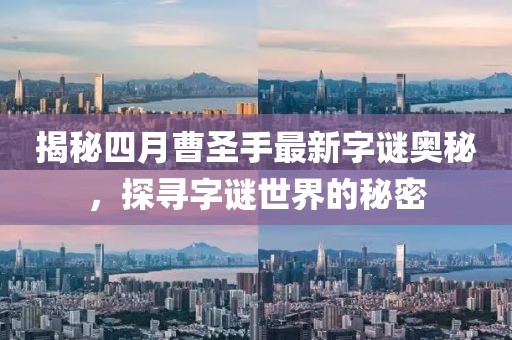 揭秘四月曹圣手最新字謎奧秘，探尋字謎世界的秘密