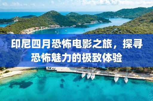 印尼四月恐怖電影之旅，探尋恐怖魅力的極致體驗