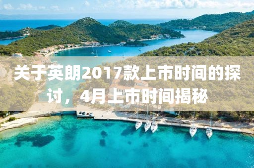 關(guān)于英朗2017款上市時(shí)間的探討，4月上市時(shí)間揭秘