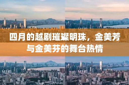四月的越劇璀璨明珠，金美芳與金美芬的舞臺熱情