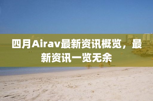 四月Airav最新資訊概覽，最新資訊一覽無(wú)余