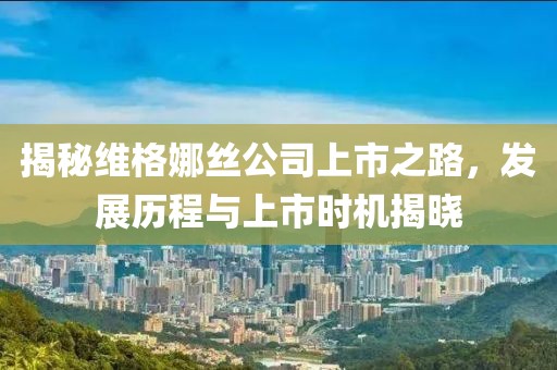 揭秘維格娜絲公司上市之路，發(fā)展歷程與上市時(shí)機(jī)揭曉