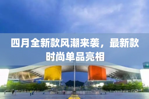 四月全新款風(fēng)潮來襲，最新款時(shí)尚單品亮相