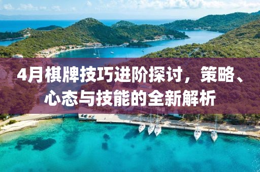 4月棋牌技巧進階探討，策略、心態(tài)與技能的全新解析