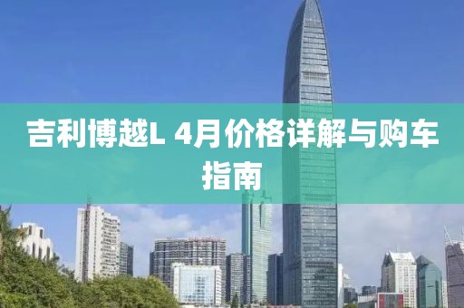 吉利博越L 4月價格詳解與購車指南