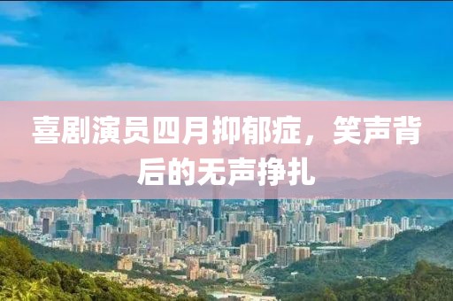 喜劇演員四月抑郁癥，笑聲背后的無聲掙扎
