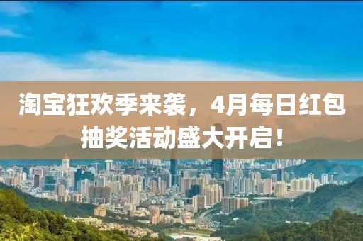 淘寶狂歡季來襲，4月每日紅包抽獎活動盛大開啟！
