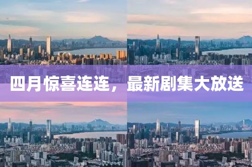 四月驚喜連連，最新劇集大放送