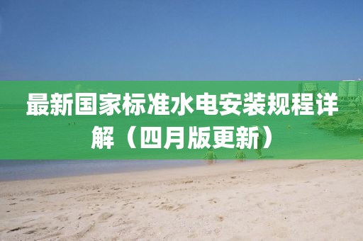 最新國家標(biāo)準(zhǔn)水電安裝規(guī)程詳解（四月版更新）