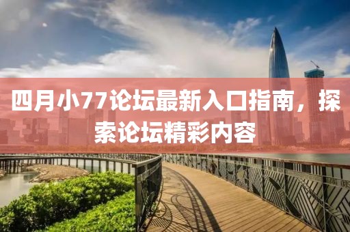 四月小77論壇最新入口指南，探索論壇精彩內(nèi)容