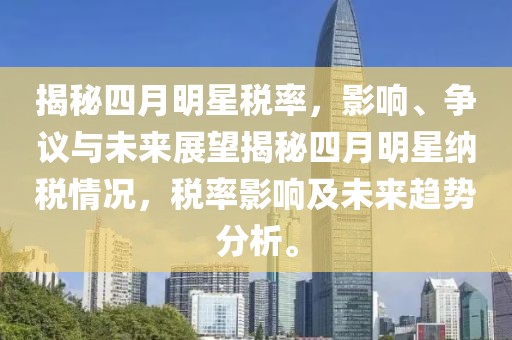 揭秘四月明星稅率，影響、爭(zhēng)議與未來(lái)展望揭秘四月明星納稅情況，稅率影響及未來(lái)趨勢(shì)分析。