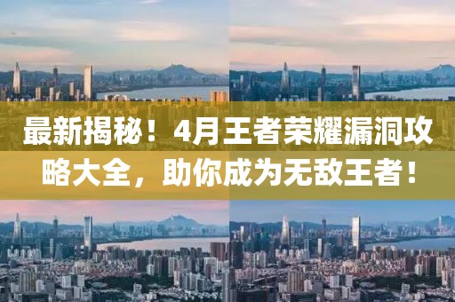 最新揭秘！4月王者榮耀漏洞攻略大全，助你成為無敵王者！