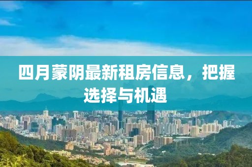 四月蒙陰最新租房信息，把握選擇與機(jī)遇