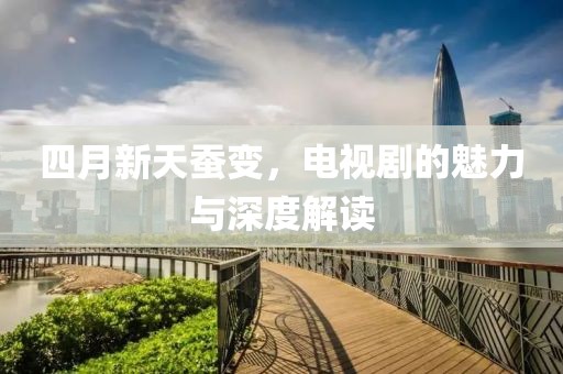 四月新天蠶變，電視劇的魅力與深度解讀