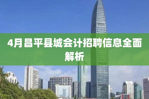 4月昌平縣城會(huì)計(jì)招聘信息全面解析