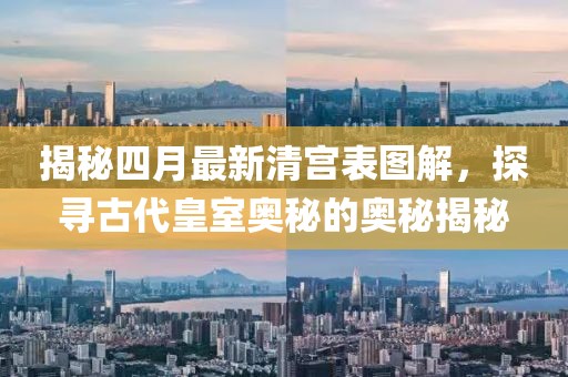 揭秘四月最新清宮表圖解，探尋古代皇室奧秘的奧秘揭秘