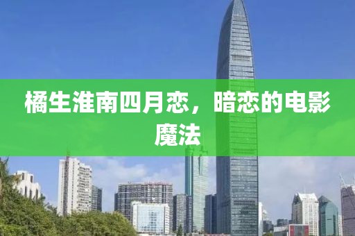 橘生淮南四月戀，暗戀的電影魔法