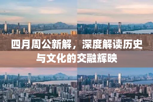 四月周公新解，深度解讀歷史與文化的交融輝映