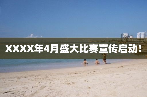 XXXX年4月盛大比賽宣傳啟動(dòng)！