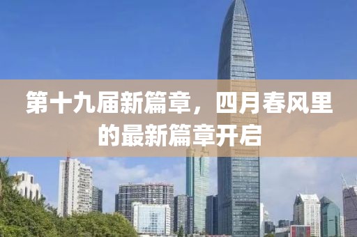 第十九屆新篇章，四月春風(fēng)里的最新篇章開啟