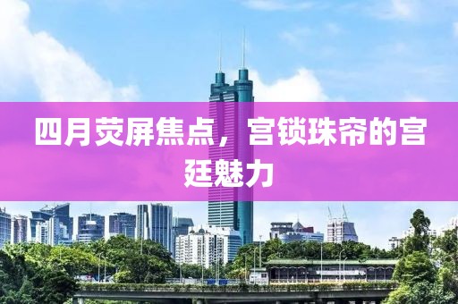 四月熒屏焦點，宮鎖珠簾的宮廷魅力