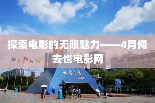 探索電影的無限魅力——4月俺去也電影網(wǎng)