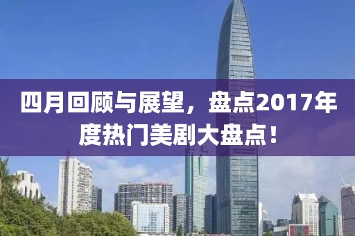 四月回顧與展望，盤點2017年度熱門美劇大盤點！