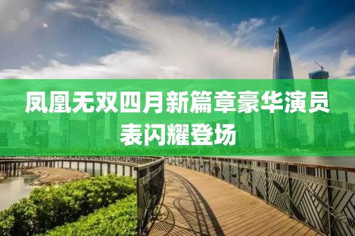 鳳凰無雙四月新篇章豪華演員表閃耀登場