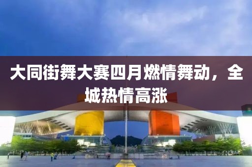 大同街舞大賽四月燃情舞動(dòng)，全城熱情高漲