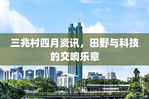 三兆村四月資訊，田野與科技的交響樂章
