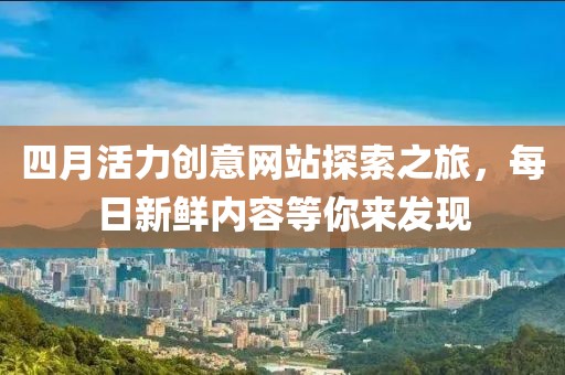 四月活力創(chuàng)意網(wǎng)站探索之旅，每日新鮮內(nèi)容等你來發(fā)現(xiàn)