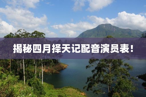 揭秘四月?lián)裉煊浥湟粞輪T表！