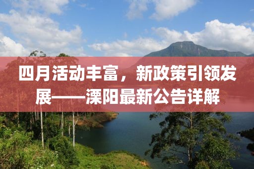 四月活動豐富，新政策引領發(fā)展——溧陽最新公告詳解