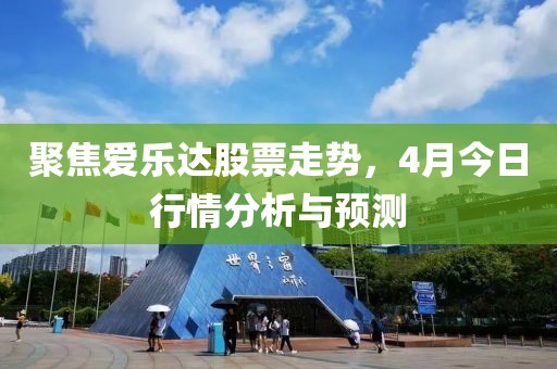 聚焦愛樂達(dá)股票走勢(shì)，4月今日行情分析與預(yù)測(cè)