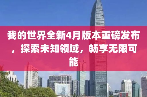 我的世界全新4月版本重磅發(fā)布，探索未知領(lǐng)域，暢享無限可能