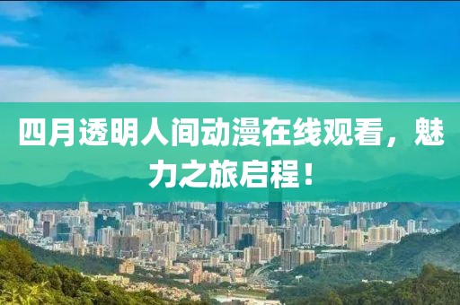 四月透明人間動漫在線觀看，魅力之旅啟程！