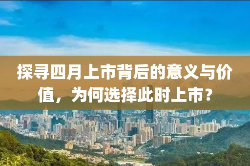 探尋四月上市背后的意義與價(jià)值，為何選擇此時(shí)上市？