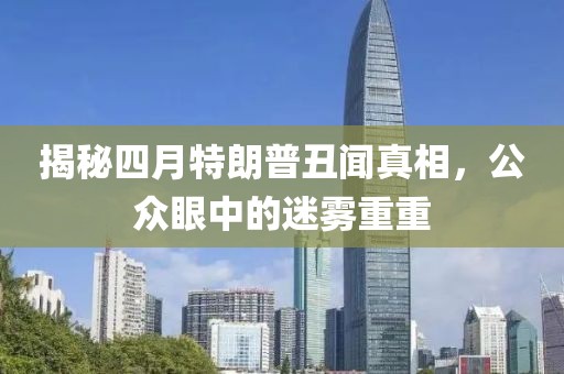 揭秘四月特朗普丑聞?wù)嫦啵娧壑械拿造F重重