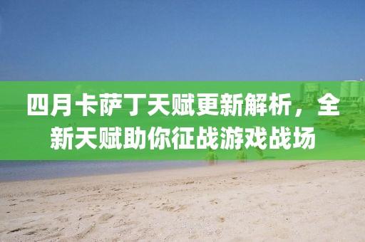 四月卡薩丁天賦更新解析，全新天賦助你征戰(zhàn)游戲戰(zhàn)場