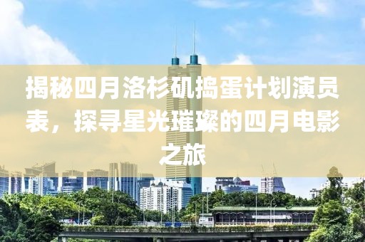 揭秘四月洛杉磯搗蛋計(jì)劃演員表，探尋星光璀璨的四月電影之旅