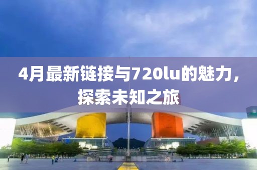 4月最新鏈接與720lu的魅力，探索未知之旅