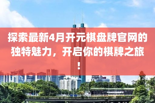 探索最新4月開元棋盤牌官網(wǎng)的獨特魅力，開啟你的棋牌之旅！