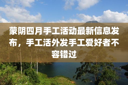 蒙陰四月手工活動(dòng)最新信息發(fā)布，手工活外發(fā)手工愛(ài)好者不容錯(cuò)過(guò)